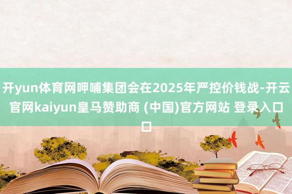 开yun体育网呷哺集团会在2025年严控价钱战-开云官网kaiyun皇马赞助商 (中国)官方网站 登录入口