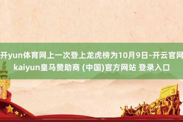 开yun体育网上一次登上龙虎榜为10月9日-开云官网kaiyun皇马赞助商 (中国)官方网站 登录入口