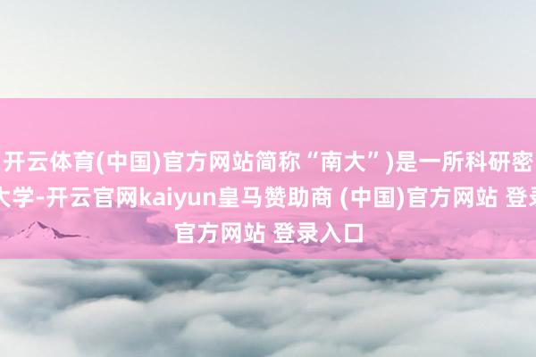开云体育(中国)官方网站简称“南大”)是一所科研密集型大学-开云官网kaiyun皇马赞助商 (中国)官方网站 登录入口
