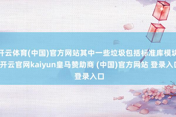 开云体育(中国)官方网站其中一些垃圾包括标准库模块-开云官网kaiyun皇马赞助商 (中国)官方网站 登录入口