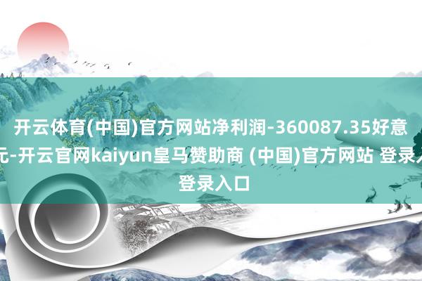 开云体育(中国)官方网站净利润-360087.35好意思元-开云官网kaiyun皇马赞助商 (中国)官方网站 登录入口