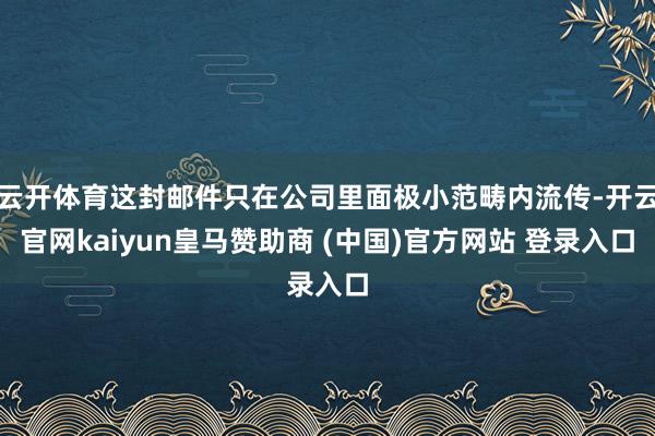 云开体育这封邮件只在公司里面极小范畴内流传-开云官网kaiyun皇马赞助商 (中国)官方网站 登录入口
