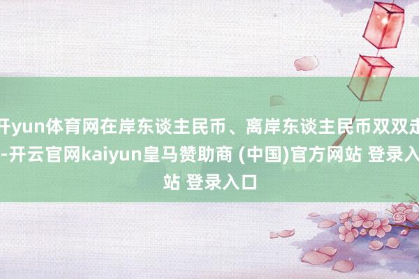 开yun体育网在岸东谈主民币、离岸东谈主民币双双走强-开云官网kaiyun皇马赞助商 (中国)官方网站 登录入口