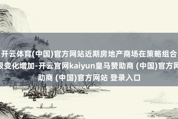 开云体育(中国)官方网站近期房地产商场在策略组合拳作用下积极变化增加-开云官网kaiyun皇马赞助商 (中国)官方网站 登录入口