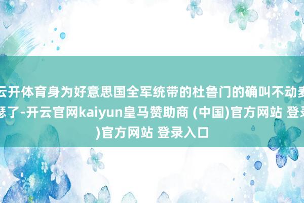 云开体育身为好意思国全军统带的杜鲁门的确叫不动麦克阿瑟了-开云官网kaiyun皇马赞助商 (中国)官方网站 登录入口
