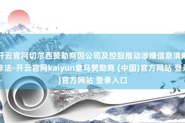 开云官网切尔西赞助商因公司及控股推动涉嫌信息清晰罪犯非法-开云官网kaiyun皇马赞助商 (中国)官方网站 登录入口