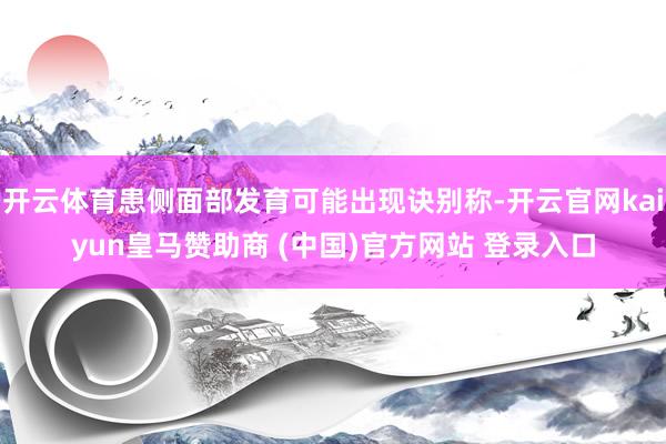 开云体育患侧面部发育可能出现诀别称-开云官网kaiyun皇马赞助商 (中国)官方网站 登录入口