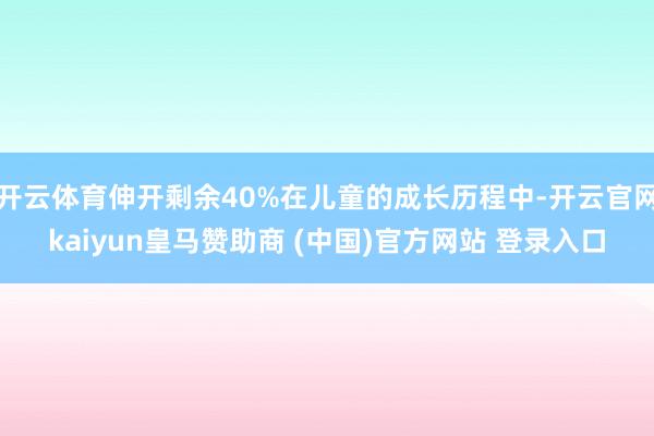 开云体育伸开剩余40%在儿童的成长历程中-开云官网kaiyun皇马赞助商 (中国)官方网站 登录入口