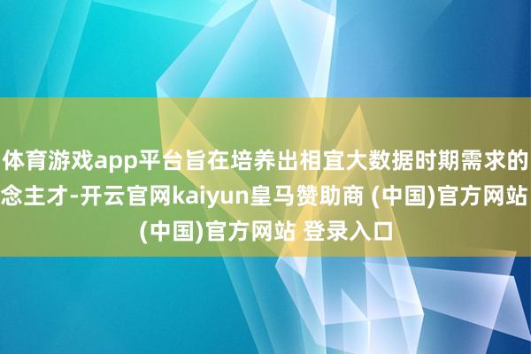 体育游戏app平台旨在培养出相宜大数据时期需求的专科东说念主才-开云官网kaiyun皇马赞助商 (中国)官方网站 登录入口