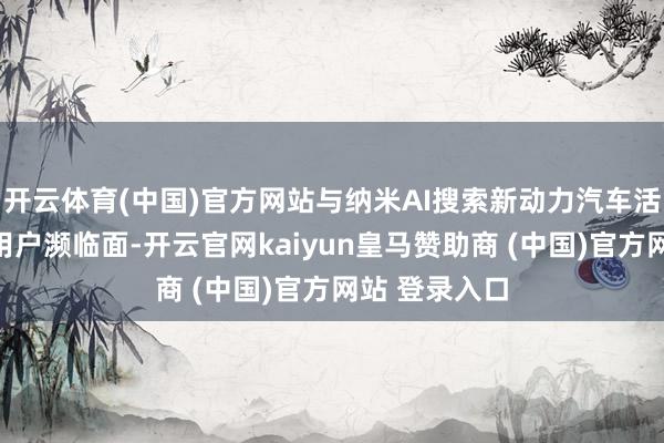 开云体育(中国)官方网站与纳米AI搜索新动力汽车活动首批中奖用户濒临面-开云官网kaiyun皇马赞助商 (中国)官方网站 登录入口