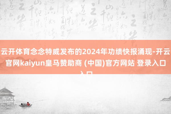 云开体育念念特威发布的2024年功绩快报涌现-开云官网kaiyun皇马赞助商 (中国)官方网站 登录入口
