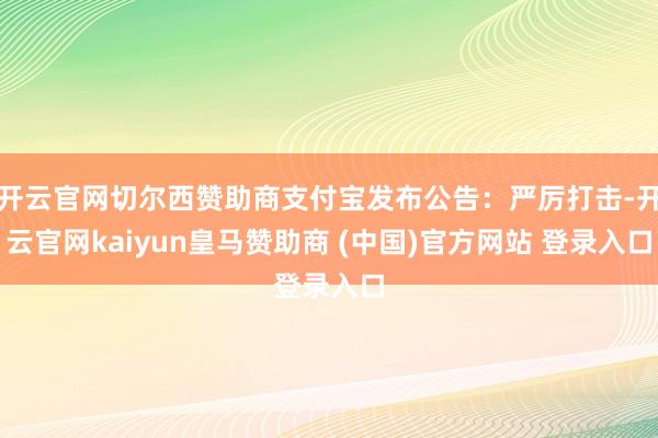 开云官网切尔西赞助商支付宝发布公告：严厉打击-开云官网kaiyun皇马赞助商 (中国)官方网站 登录入口
