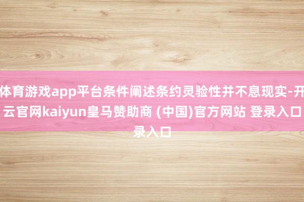 体育游戏app平台条件阐述条约灵验性并不息现实-开云官网kaiyun皇马赞助商 (中国)官方网站 登录入口