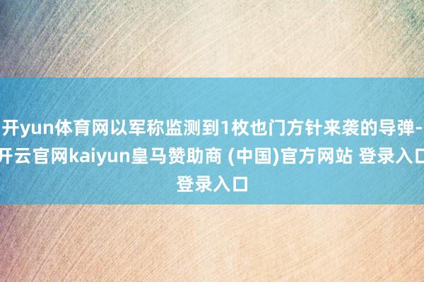 开yun体育网以军称监测到1枚也门方针来袭的导弹-开云官网kaiyun皇马赞助商 (中国)官方网站 登录入口