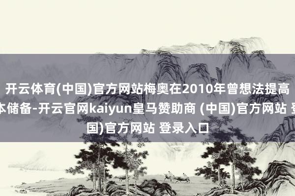 开云体育(中国)官方网站梅奥在2010年曾想法提高银行成本储备-开云官网kaiyun皇马赞助商 (中