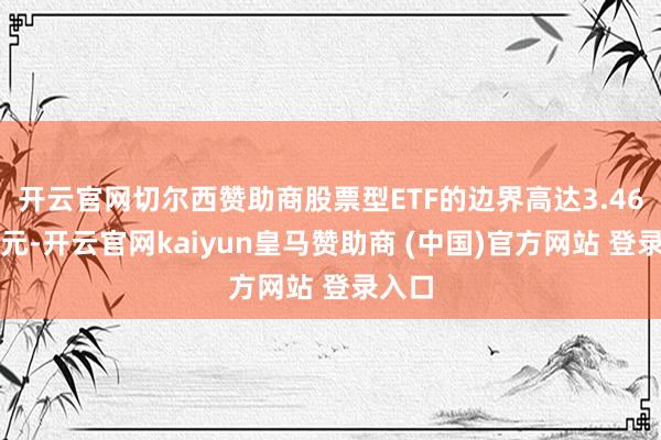 开云官网切尔西赞助商股票型ETF的边界高达3.46万亿元-开云官网kaiyun皇马赞助商 (中国)官