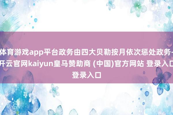 体育游戏app平台政务由四大贝勒按月依次惩处政务-开云官网kaiyun皇马赞助商 (中国)官方网站 
