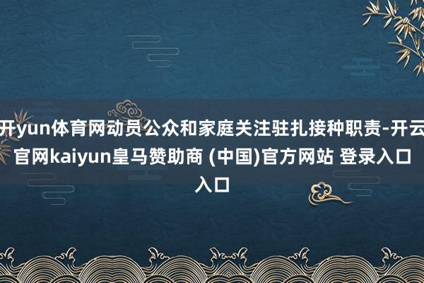 开yun体育网动员公众和家庭关注驻扎接种职责-开云官网kaiyun皇马赞助商 (中国)官方网站 登录