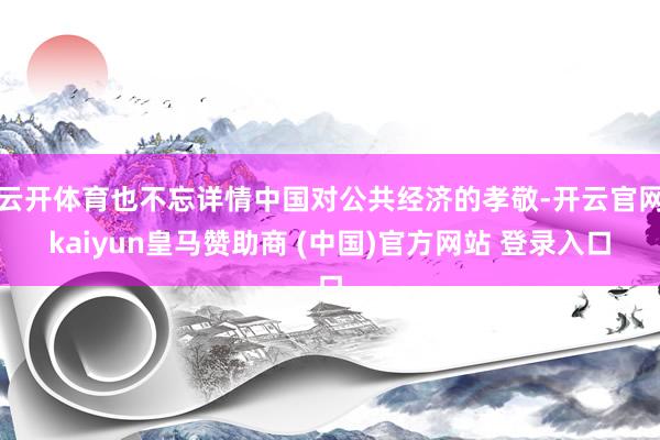云开体育也不忘详情中国对公共经济的孝敬-开云官网kaiyun皇马赞助商 (中国)官方网站 登录入口