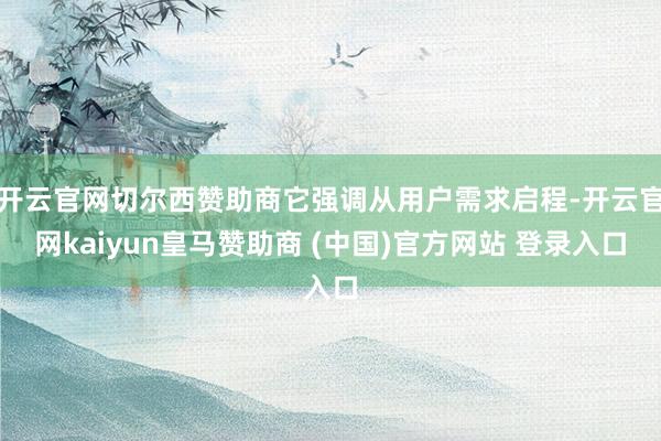 开云官网切尔西赞助商它强调从用户需求启程-开云官网kaiyun皇马赞助商 (中国)官方网站 登录入口