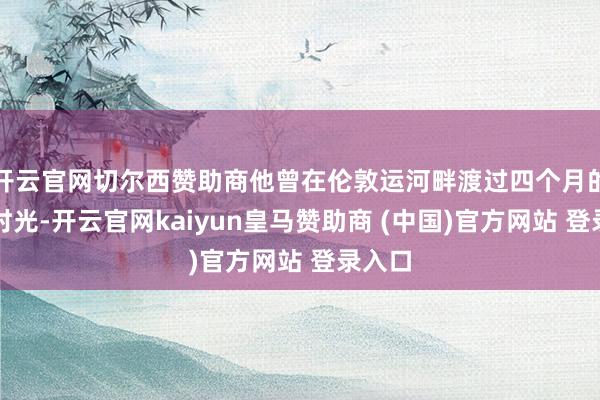 开云官网切尔西赞助商他曾在伦敦运河畔渡过四个月的舒应时光-开云官网kaiyun皇马赞助商 (中国)官方网站 登录入口