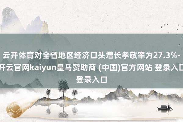 云开体育对全省地区经济口头增长孝敬率为27.3%-开云官网kaiyun皇马赞助商 (中国)官方网站 