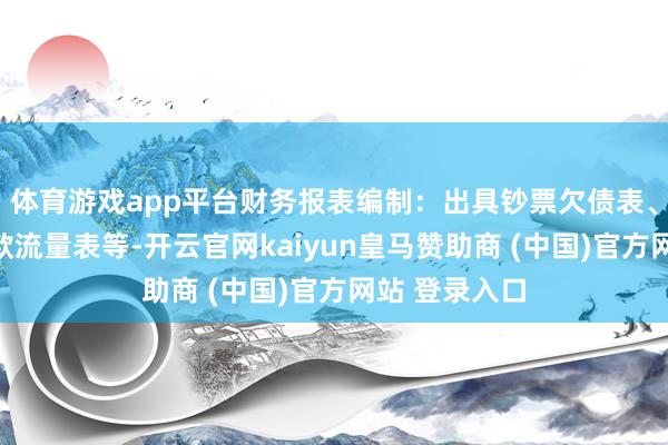 体育游戏app平台财务报表编制：出具钞票欠债表、利润表、现款流量表等-开云官网kaiyun皇马赞助商 (中国)官方网站 登录入口