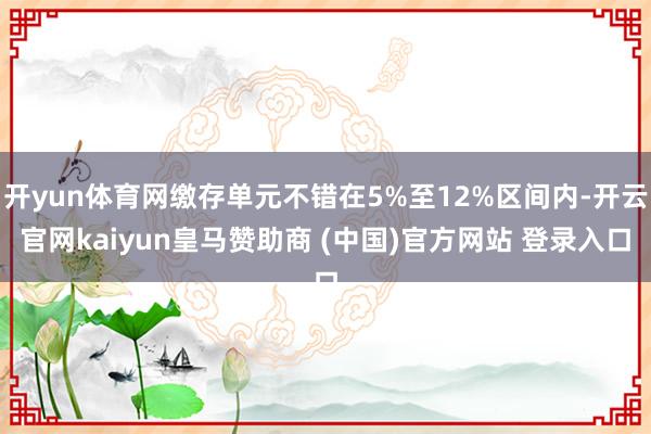 开yun体育网缴存单元不错在5%至12%区间内-开云官网kaiyun皇马赞助商 (中国)官方网站 登录入口