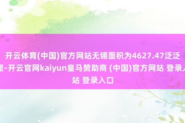 开云体育(中国)官方网站无锡面积为4627.47泛泛公里-开云官网kaiyun皇马赞助商 (中国)官