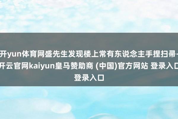 开yun体育网盛先生发现楼上常有东说念主手捏扫帚-开云官网kaiyun皇马赞助商 (中国)官方网站 