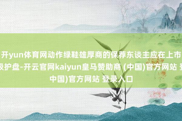 开yun体育网动作绿鞋雄厚商的保荐东谈主应在上市首日积极护盘-开云官网kaiyun皇马赞助商 (中国