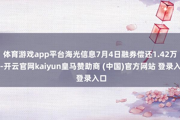 体育游戏app平台海光信息7月4日融券偿还1.42万股-开云官网kaiyun皇马赞助商 (中国)官方