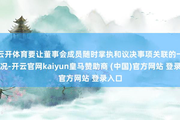 云开体育要让董事会成员随时掌执和议决事项关联的一线情况-开云官网kaiyun皇马赞助商 (中国)官方网站 登录入口