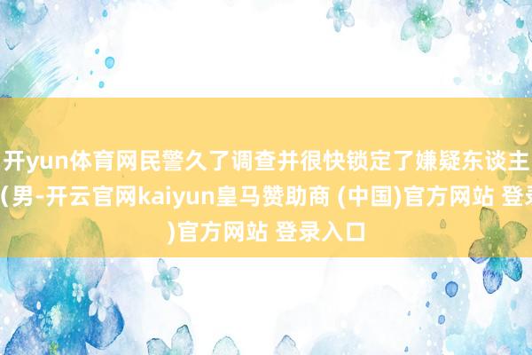 开yun体育网民警久了调查并很快锁定了嫌疑东谈主陈某（男-开云官网kaiyun皇马赞助商 (中国)官