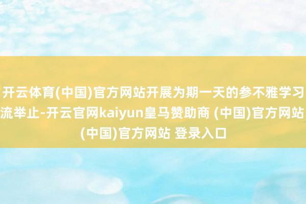 开云体育(中国)官方网站开展为期一天的参不雅学习与深度交流举止-开云官网kaiyun皇马赞助商 (中国)官方网站 登录入口