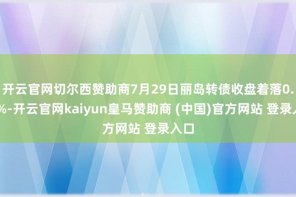 开云官网切尔西赞助商7月29日丽岛转债收盘着落0.08%-开云官网kaiyun皇马赞助商 (中国)官