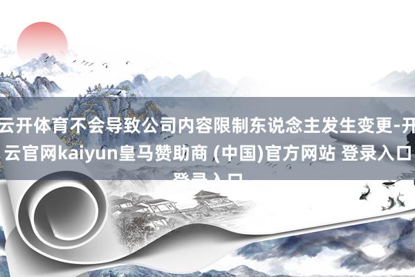 云开体育不会导致公司内容限制东说念主发生变更-开云官网kaiyun皇马赞助商 (中国)官方网站 登录入口