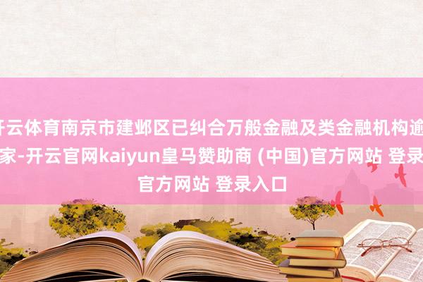 开云体育南京市建邺区已纠合万般金融及类金融机构逾1800家-开云官网kaiyun皇马赞助商 (中国)官方网站 登录入口