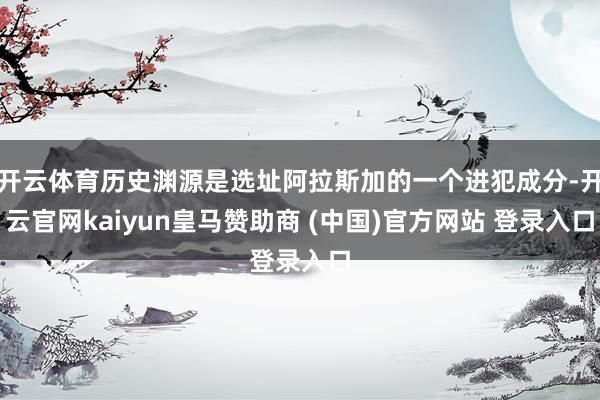开云体育历史渊源是选址阿拉斯加的一个进犯成分-开云官网kaiyun皇马赞助商 (中国)官方网站 登录
