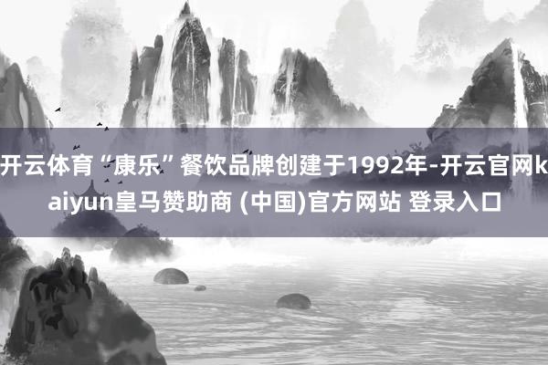 开云体育“康乐”餐饮品牌创建于1992年-开云官网kaiyun皇马赞助商 (中国)官方网站 登录入口