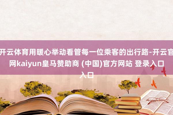 开云体育用暖心举动看管每一位乘客的出行路-开云官网kaiyun皇马赞助商 (中国)官方网站 登录入口