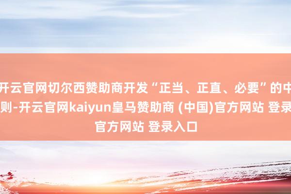 开云官网切尔西赞助商开发“正当、正直、必要”的中枢原则-开云官网kaiyun皇马赞助商 (中国)官方网站 登录入口