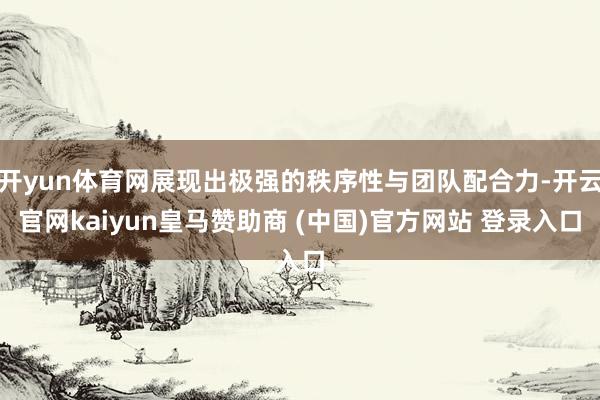开yun体育网展现出极强的秩序性与团队配合力-开云官网kaiyun皇马赞助商 (中国)官方网站 登录