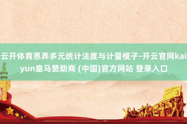 云开体育愚弄多元统计法度与计量模子-开云官网kaiyun皇马赞助商 (中国)官方网站 登录入口