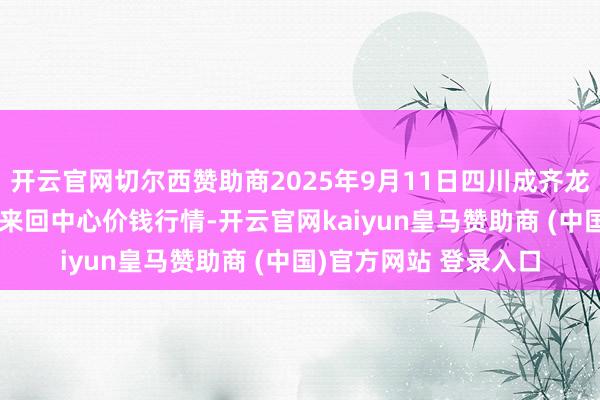 开云官网切尔西赞助商2025年9月11日四川成齐龙泉聚和(外洋)果蔬菜来回中心价钱行情-开云官网ka