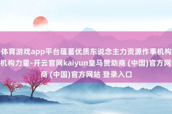 体育游戏app平台蕴蓄优质东说念主力资源作事机构与委属医疗机构力量-开云官网kaiyun皇马赞助商 (中国)官方网站 登录入口
