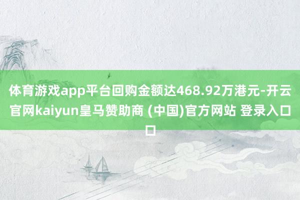 体育游戏app平台回购金额达468.92万港元-开云官网kaiyun皇马赞助商 (中国)官方网站 登录入口