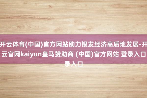 开云体育(中国)官方网站助力银发经济高质地发展-开云官网kaiyun皇马赞助商 (中国)官方网站 登录入口