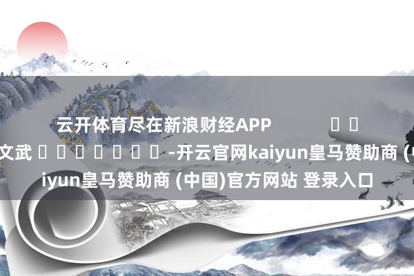 云开体育尽在新浪财经APP            						包袱剪辑：丁文武 							-开云官网kaiyun皇马赞助商 (中国)官方网站 登录入口