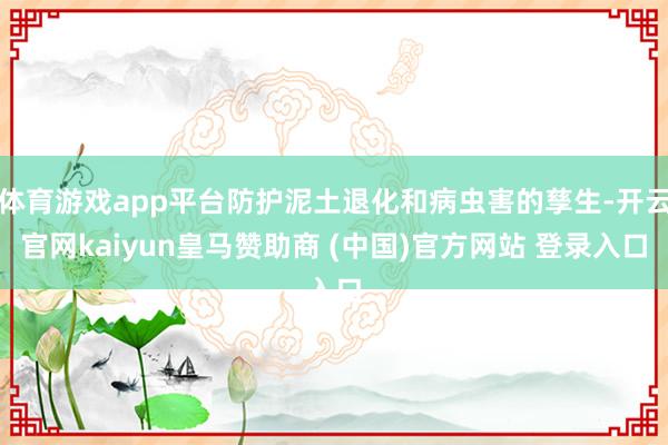 体育游戏app平台防护泥土退化和病虫害的孳生-开云官网kaiyun皇马赞助商 (中国)官方网站 登录入口